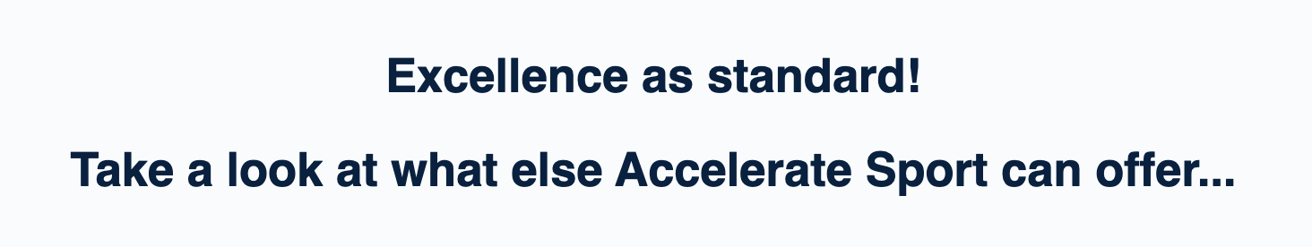 Screenshot of text from the Accelerate Sport website - "Excellence as standard! See what else Accelerate Sport has to offer"